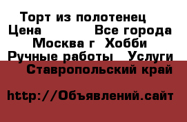 Торт из полотенец. › Цена ­ 2 200 - Все города, Москва г. Хобби. Ручные работы » Услуги   . Ставропольский край